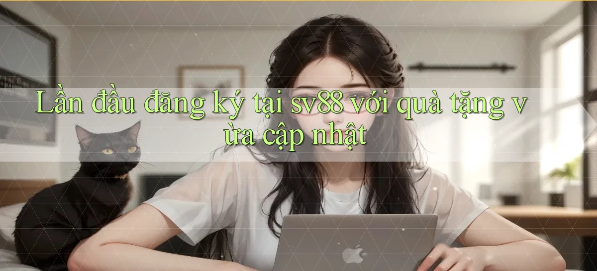 Lần đầu đăng ký tại sv88 với quà tặng vừa cập nhật