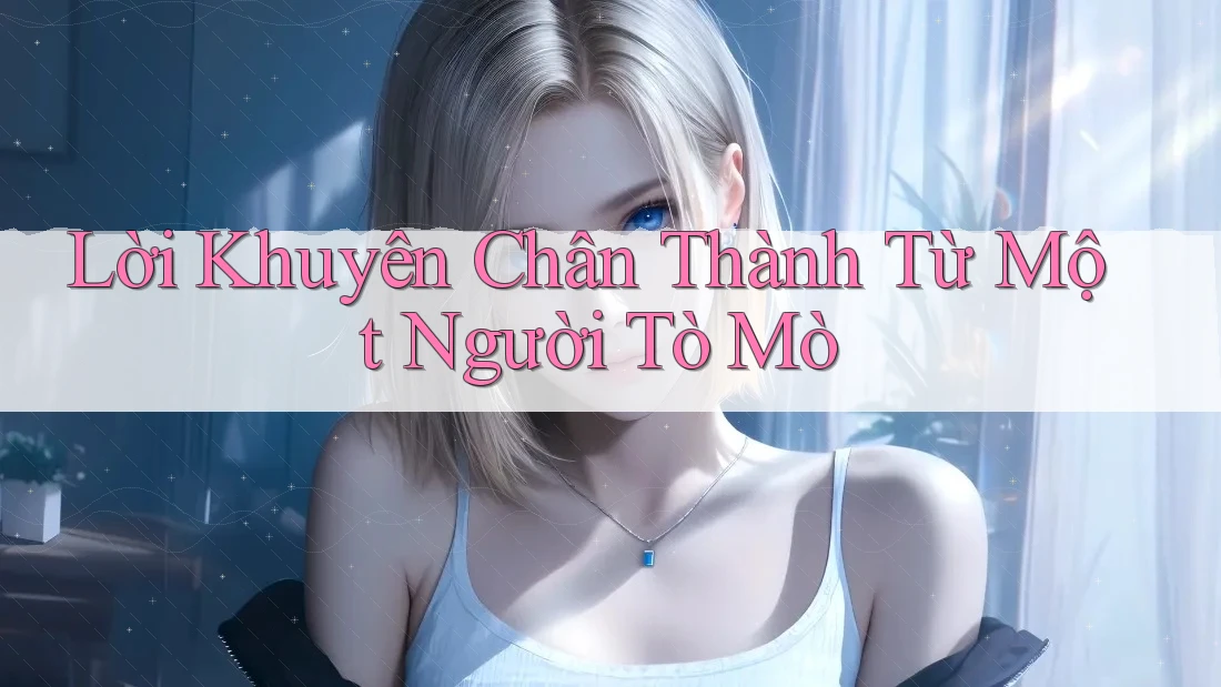 Lời Khuyên Chân Thành Từ Một Người Tò Mò Lời Khuyên Chân Thành Từ Một Người Tò Mò