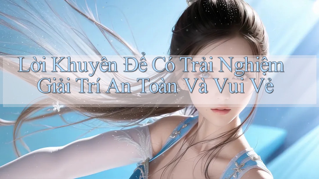 Lời Khuyên Để Có Trải Nghiệm Giải Trí An Toàn Và Vui Vẻ