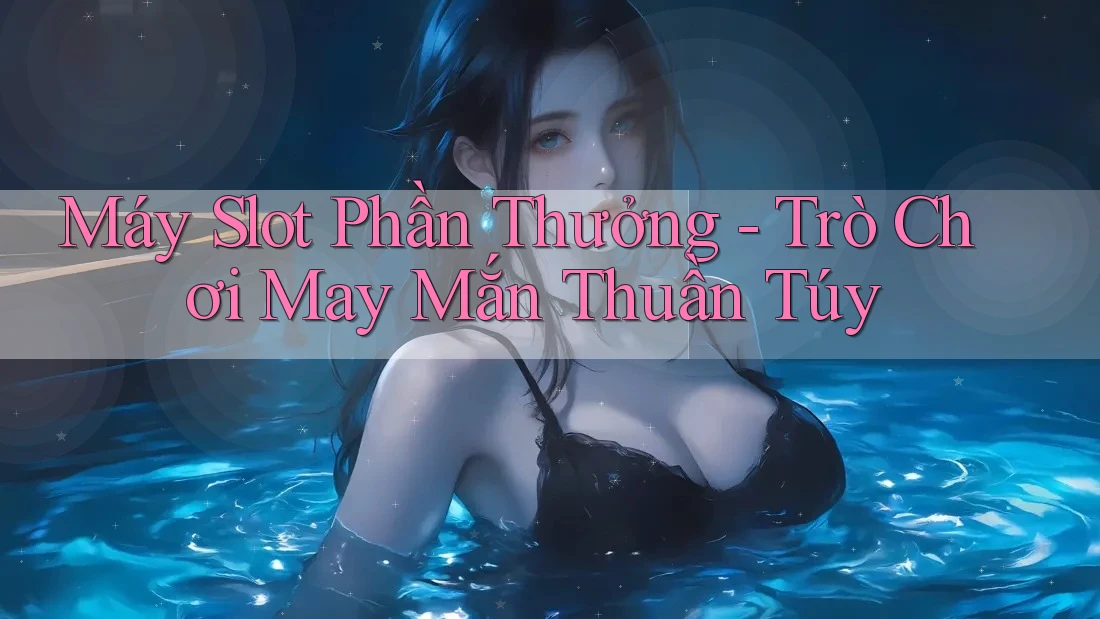 Máy Slot Phần Thưởng - Trò Chơi May Mắn Thuần Túy