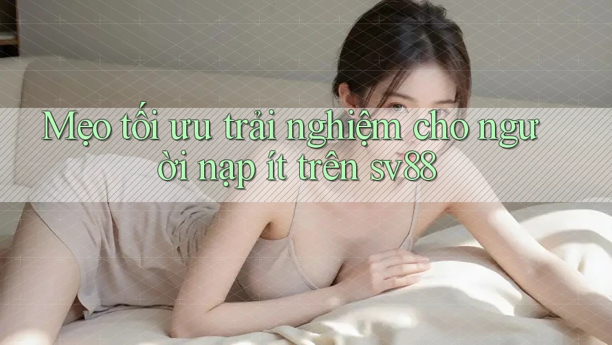 Mẹo tối ưu trải nghiệm cho người nạp ít trên sv88