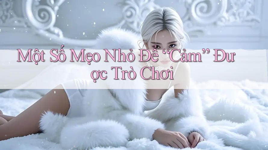 Một Số Mẹo Nhỏ Để “Cảm” Được Trò Chơi Một Số Mẹo Nhỏ Để “Cảm” Được Trò Chơi