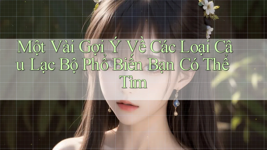 Một Vài Gợi Ý Về Các Loại Câu Lạc Bộ Phổ Biến Bạn Có Thể Tìm