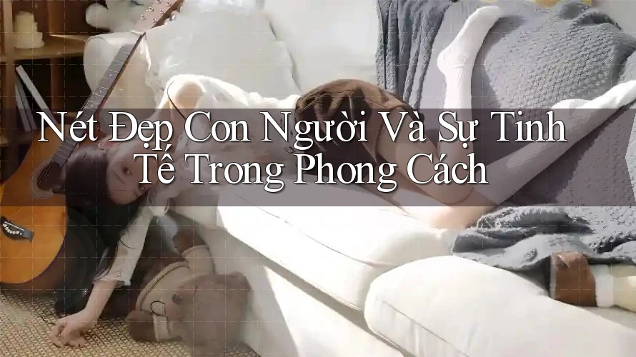 Nét Đẹp Con Người Và Sự Tinh Tế Trong Phong Cách