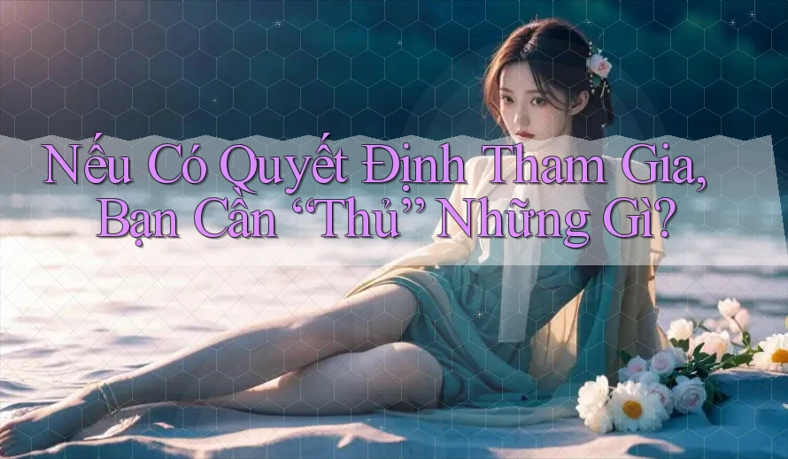 Nếu Có Quyết Định Tham Gia, Bạn Cần “Thủ” Những Gì? Nếu Có Quyết Định Tham Gia, Bạn Cần “Thủ” Những Gì?