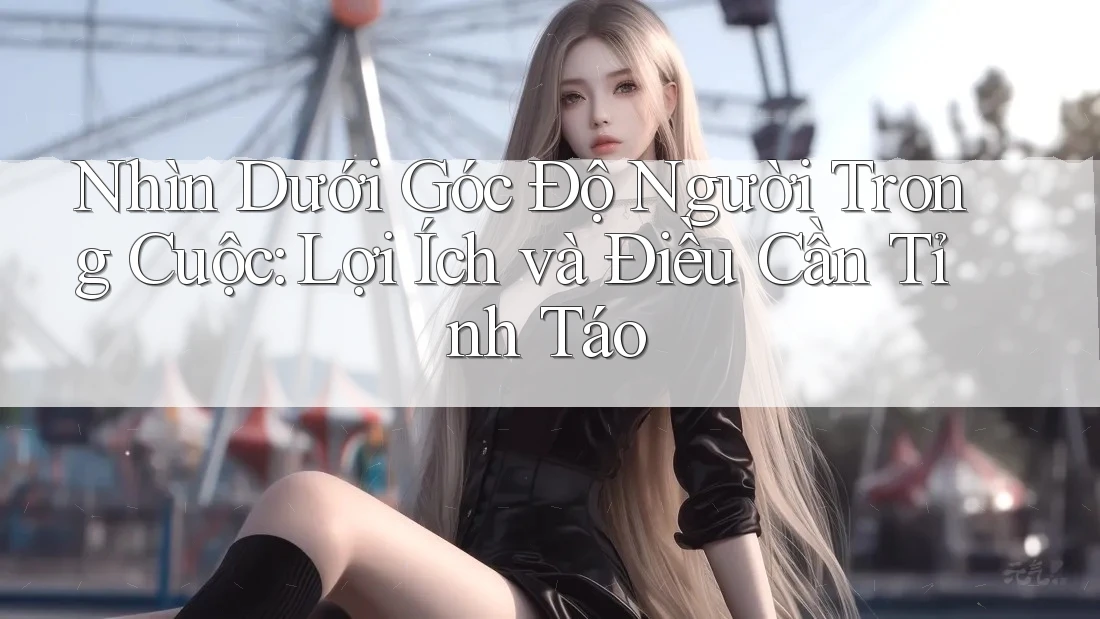 Nhìn Dưới Góc Độ Người Trong Cuộc: Lợi Ích và Điều Cần Tỉnh Táo