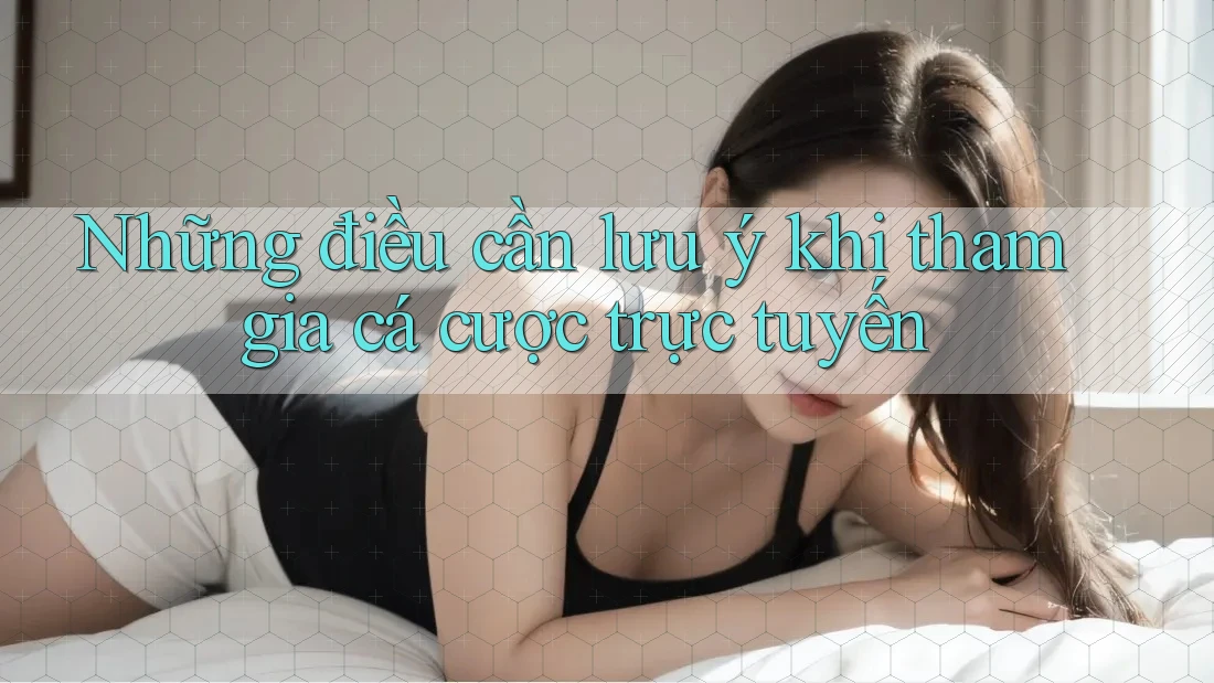 Những điều cần lưu ý khi tham gia cá cược trực tuyến