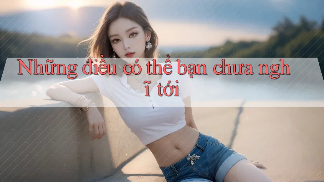 Những Điều Có Thể Bạn Chưa Nghĩ Tới Những Điều Có Thể Bạn Chưa Nghĩ Tới