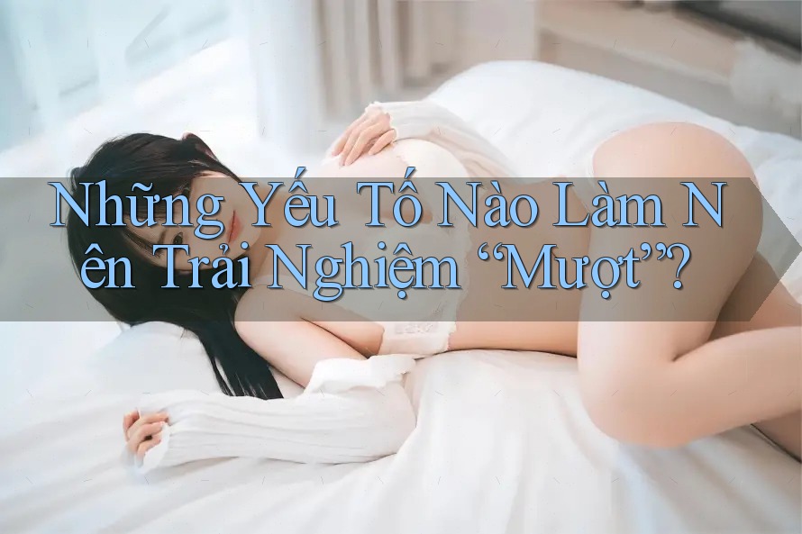 Những Yếu Tố Nào Làm Nên Trải Nghiệm “Mượt”? Những Yếu Tố Nào Làm Nên Trải Nghiệm “Mượt”?
