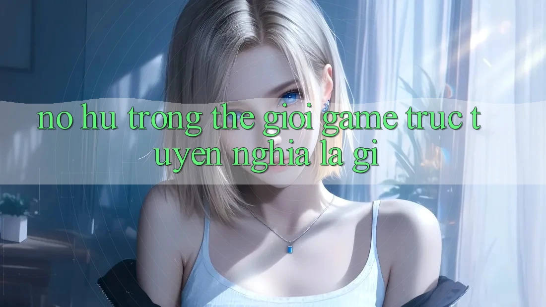 “Nổ Hũ” Trong Thế Giới Game Trực Tuyến Nghĩa Là Gì? “Nổ Hũ” Trong Thế Giới Game Trực Tuyến Nghĩa Là Gì?