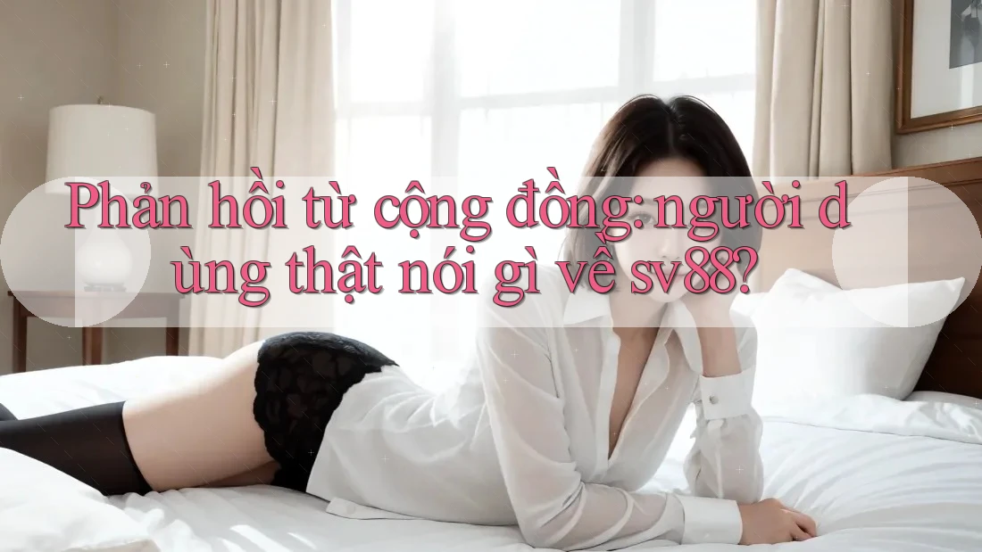 Phản hồi từ cộng đồng: người dùng thật nói gì về sv88?