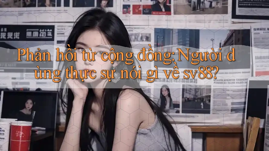 Phản hồi từ cộng đồng: Người dùng thực sự nói gì về sv88?