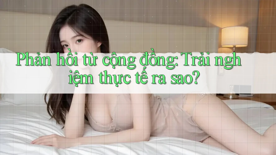 Phản hồi từ cộng đồng: Trải nghiệm thực tế ra sao? Phản hồi từ cộng đồng: Trải nghiệm thực tế ra sao?