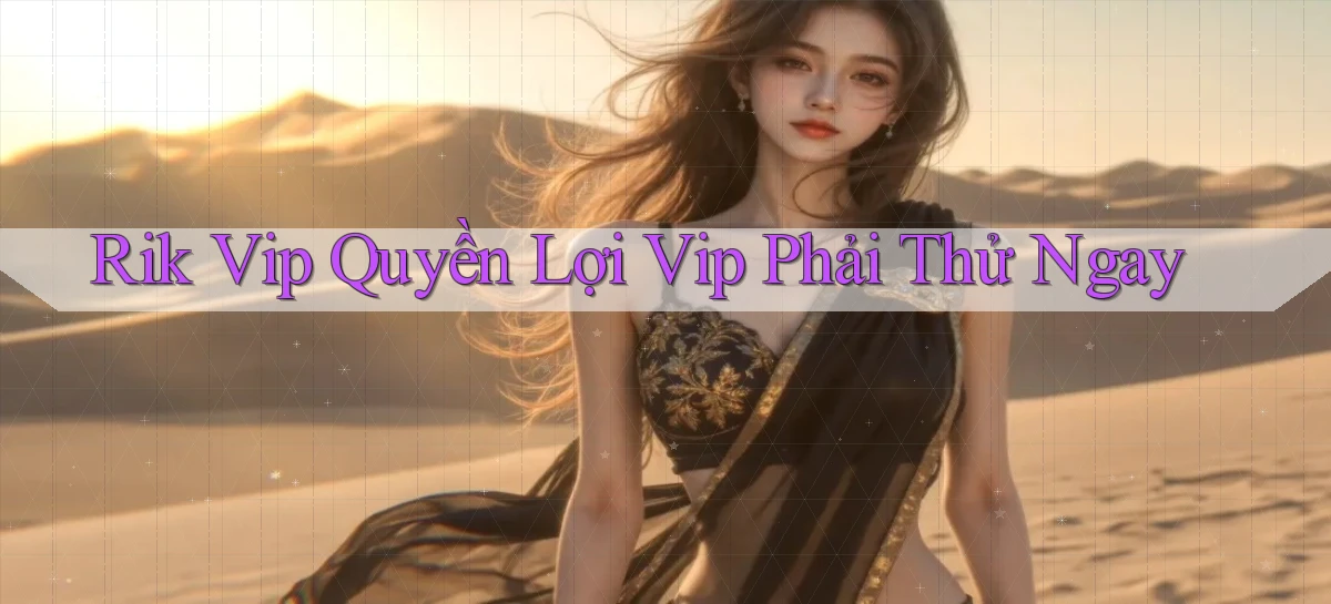 rik vip quyền lợi vip phải thử ngay