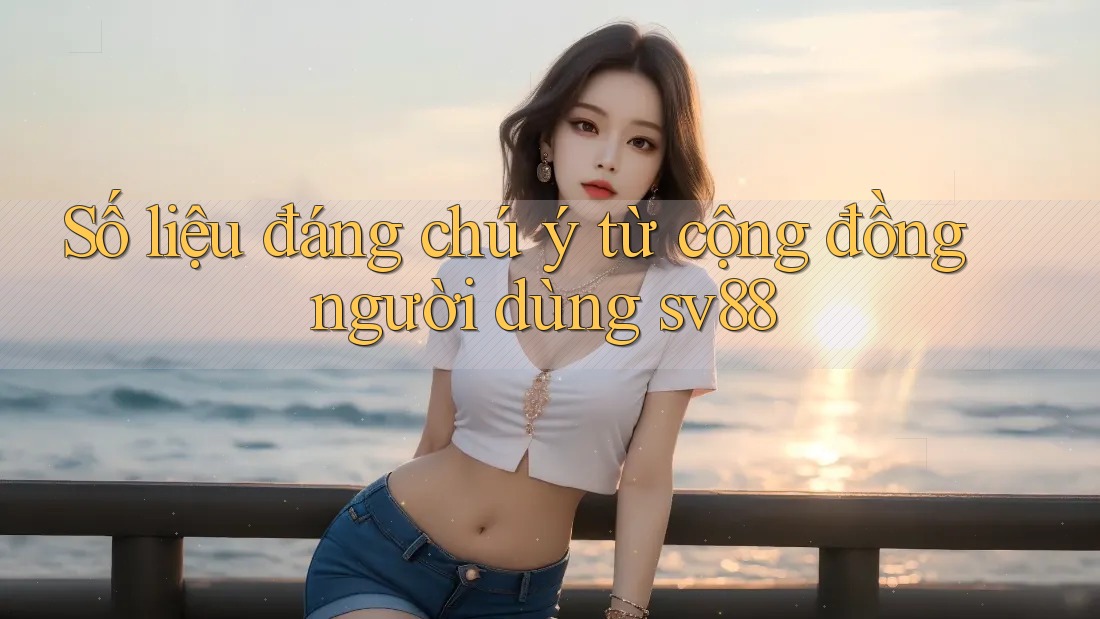 Số liệu đáng chú ý từ cộng đồng người dùng sv88 Số liệu đáng chú ý từ cộng đồng người dùng sv88