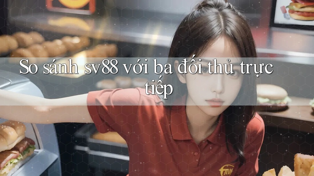 So sánh sv88 với ba đối thủ trực tiếp So sánh sv88 với ba đối thủ trực tiếp