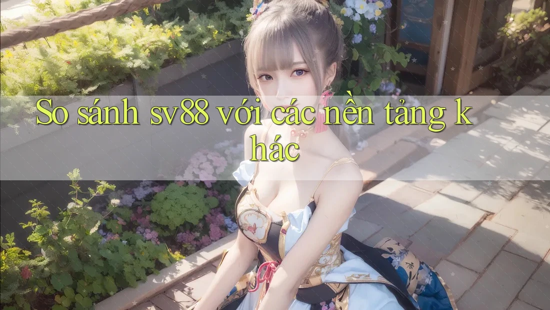 So sánh sv88 với các nền tảng khác