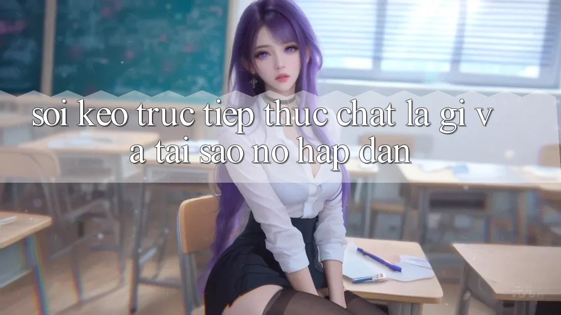 “Soi kèo trực tiếp” thực chất là gì, và tại sao nó hấp dẫn? “Soi kèo trực tiếp” thực chất là gì, và tại sao nó hấp dẫn?