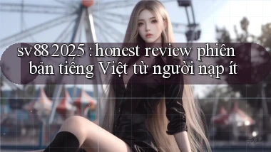 sv88 2025 honest review phiên bản tiếng Việt từ người nạp ít