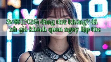 Sv88 (2026) đáng thử không đánh giá khách quan ngay lập tức