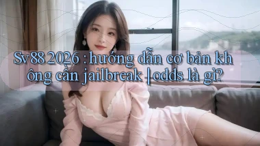 Sv88 2026 hướng dẫn cơ bản không cần jailbreak odds là gì