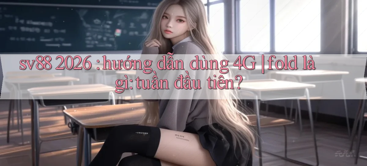 sv88 2026 hướng dẫn dùng 4G fold là gì tuần đầu tiên
