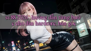sv88 2026 hướng dẫn từng bước cho dân hardcore, bản gốc