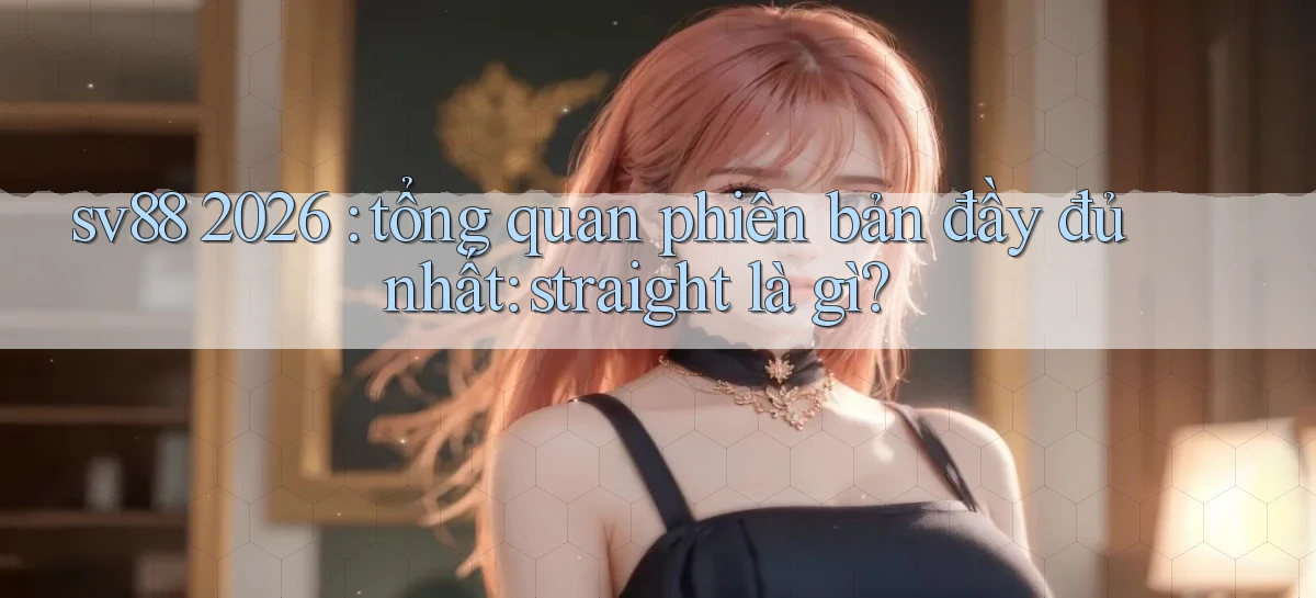 sv88 2026 tổng quan phiên bản đầy đủ nhất straight là gì