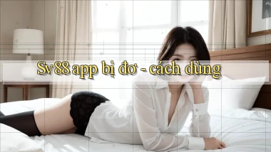 Sv88 app bị đơ   cách dùng