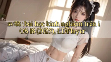 sv88 bài học kinh nghiệm trên iOS 18 (2025), LDPlayer