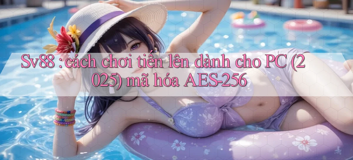 Sv88 cách chơi tiến lên dành cho PC (2025) mã hóa AES 256