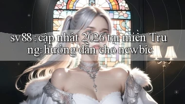 sv88 cập nhật 2026 tại miền Trung hướng dẫn cho newbie