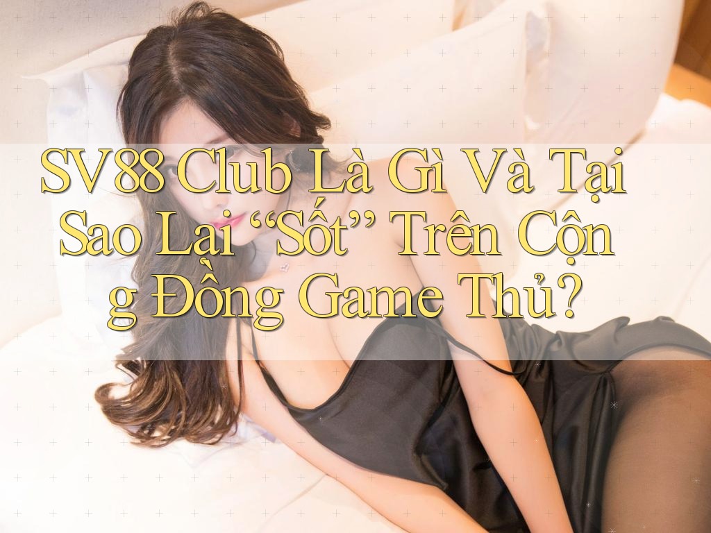 SV88 Club Là Gì Và Tại Sao Lại “Sốt” Trên Cộng Đồng Game Thủ? SV88 Club Là Gì Và Tại Sao Lại “Sốt” Trên Cộng Đồng Game Thủ?