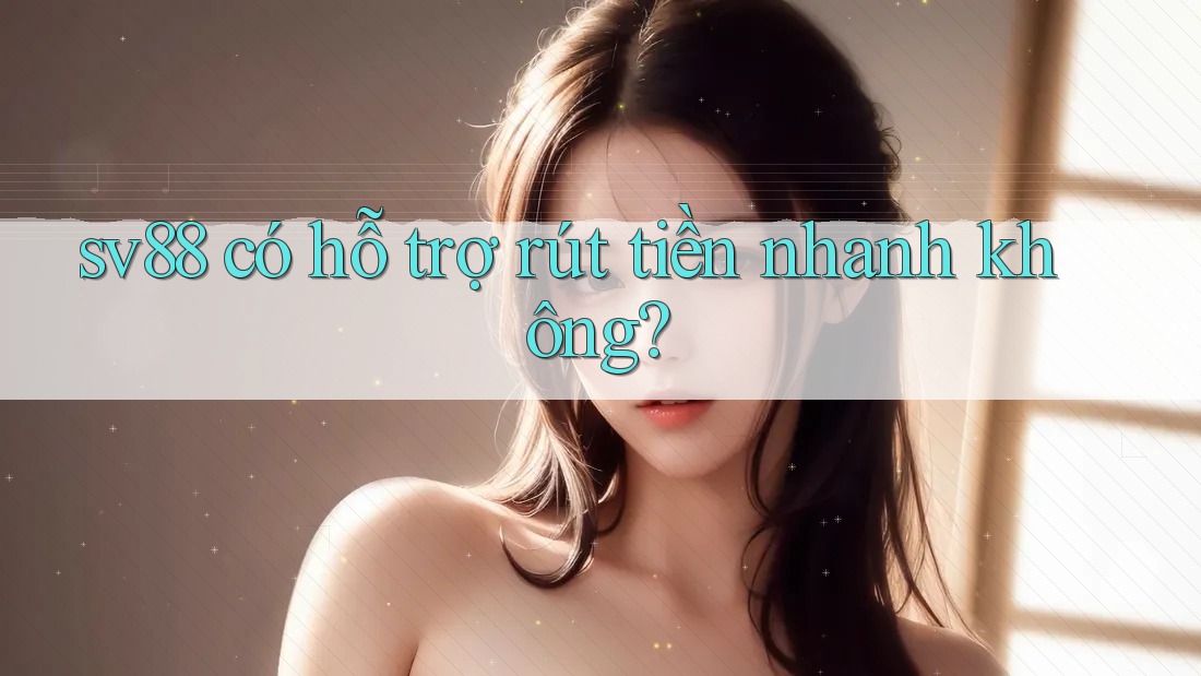 sv88 có hỗ trợ rút tiền nhanh không?