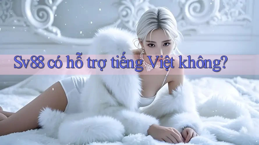 Sv88 có hỗ trợ tiếng Việt không? Sv88 có hỗ trợ tiếng Việt không?