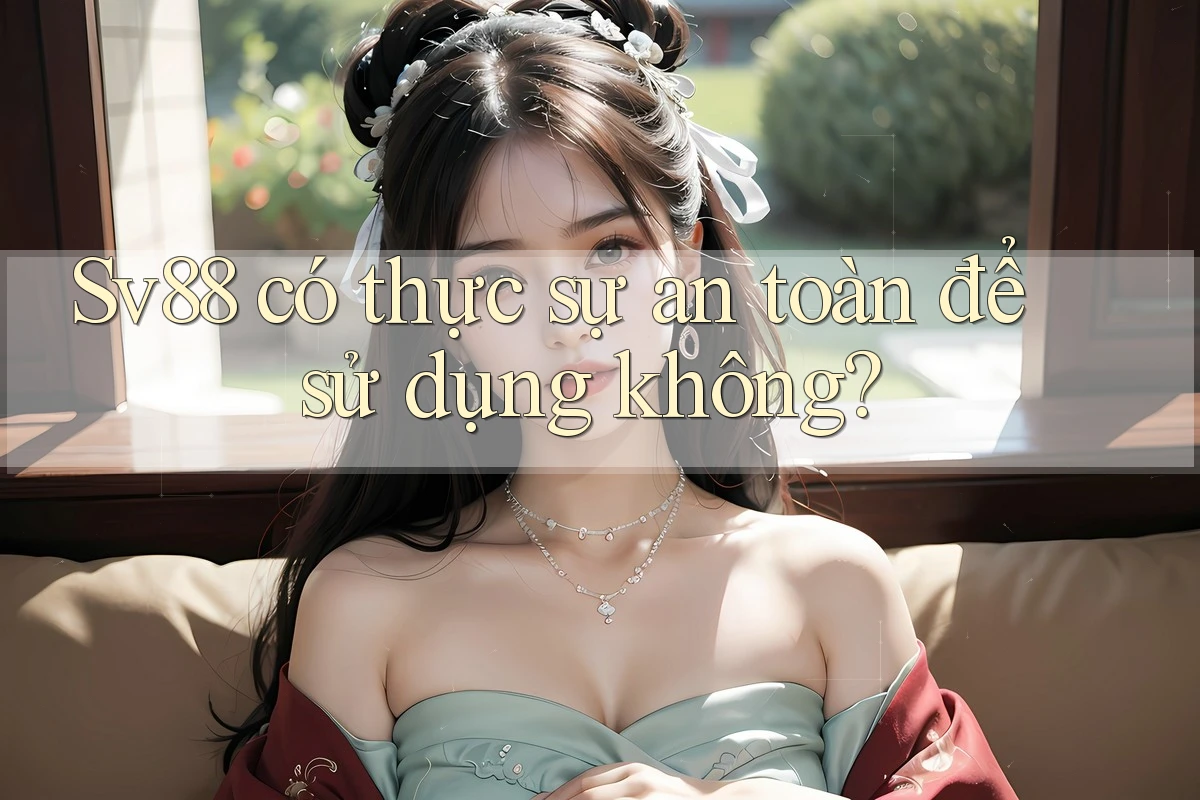 Sv88 có thực sự an toàn để sử dụng không?