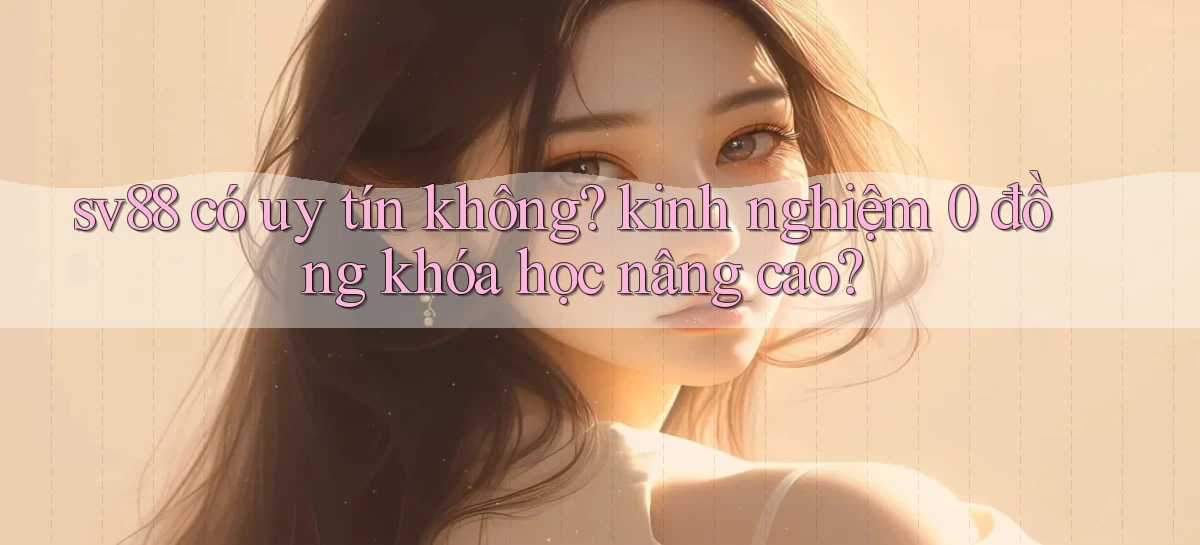 sv88 có uy tín không kinh nghiệm 0 đồng khóa học nâng cao