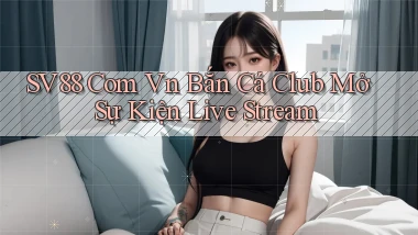 sv88 com vn bắn cá club mở sự kiện live stream