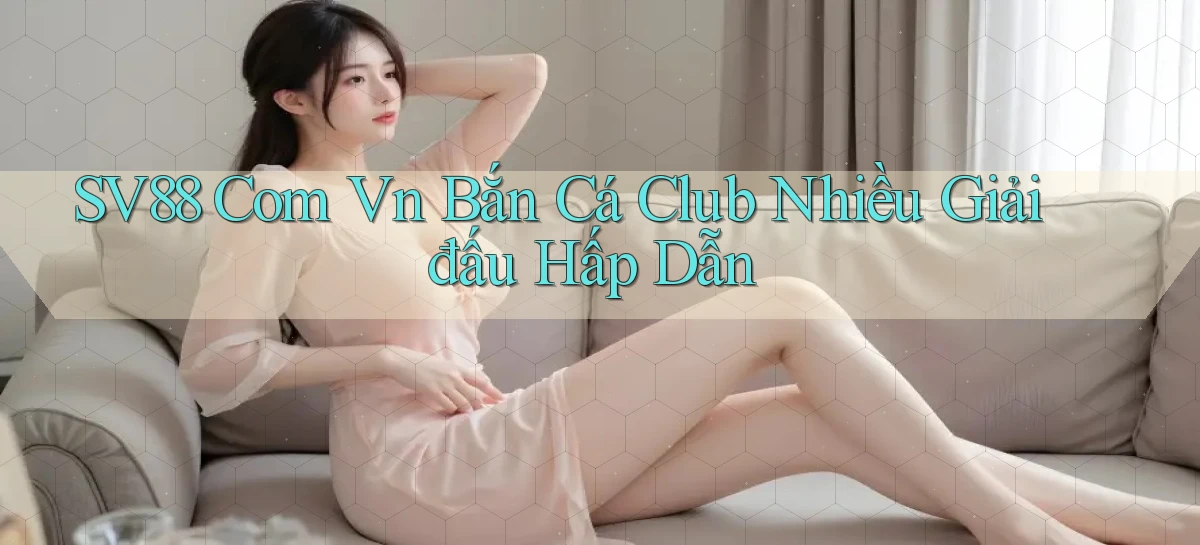 sv88 com vn bắn cá club nhiều giải đấu hấp dẫn