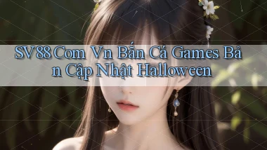 sv88 com vn bắn cá games bản cập nhật Halloween