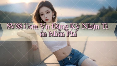 sv88 com vn Đăng ký Nhận tiền miễn phí