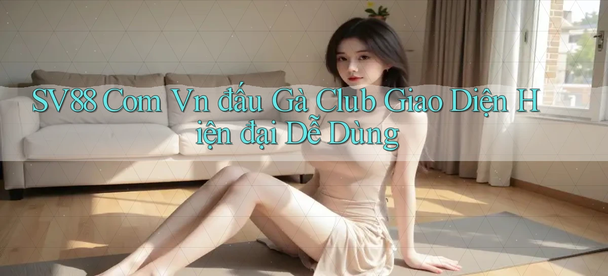 sv88 com vn đấu gà club giao diện hiện đại dễ dùng