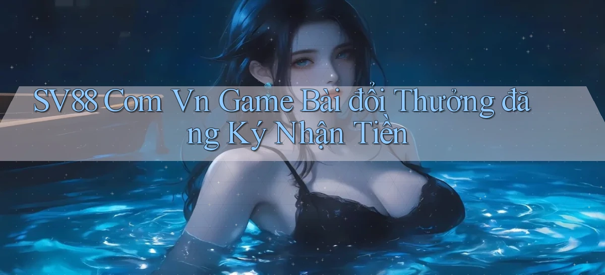 sv88 com vn game bài đổi thưởng đăng ký nhận tiền