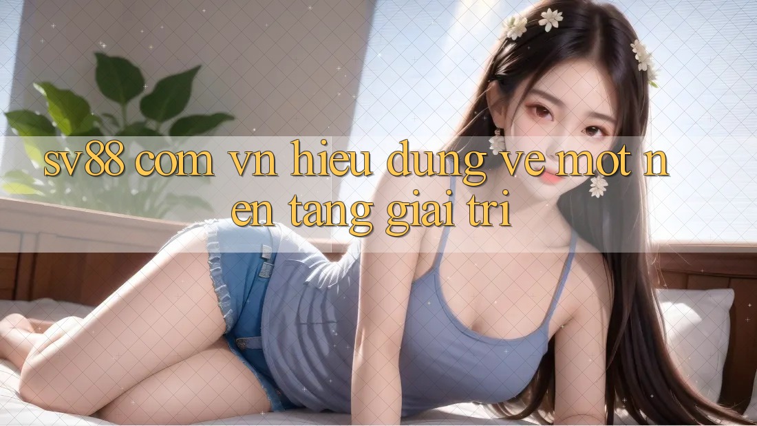“Sv88 Com Vn” – Hiểu Đúng Về Một Nền Tảng Giải Trí “Sv88 Com Vn” – Hiểu Đúng Về Một Nền Tảng Giải Trí