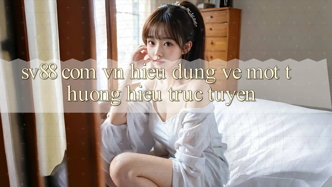 “Sv88 com vn” – Hiểu Đúng Về Một Thương Hiệu Trực Tuyến “Sv88 com vn” – Hiểu Đúng Về Một Thương Hiệu Trực Tuyến