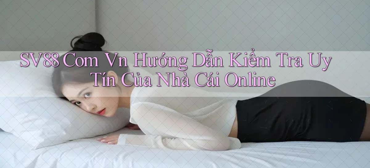 sv88 com vn hướng dẫn kiểm tra uy tín của nhà cái online