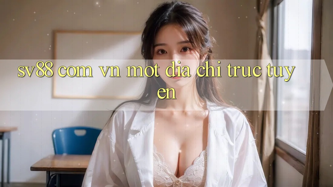 “Sv88 com vn” – Một địa chỉ trực tuyến “Sv88 com vn” – Một địa chỉ trực tuyến