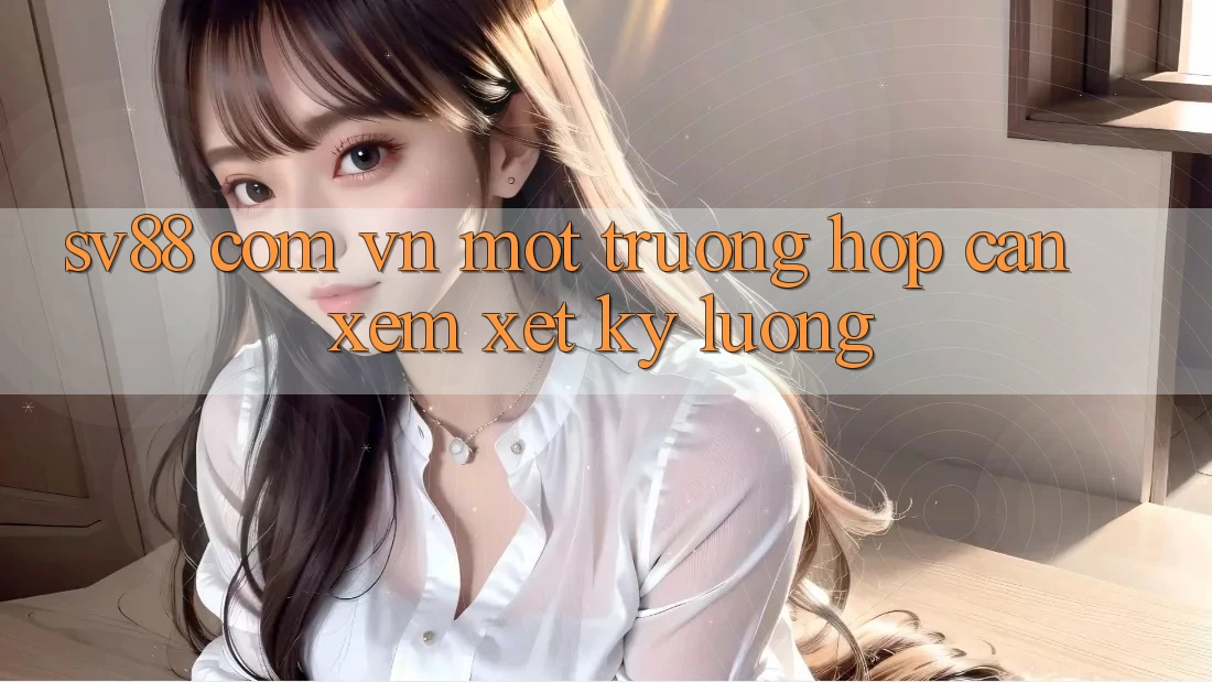 “sv88 com vn” – Một trường hợp cần xem xét kỹ lưỡng “sv88 com vn” – Một trường hợp cần xem xét kỹ lưỡng
