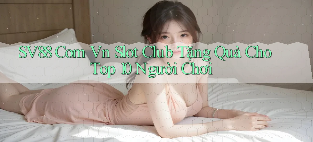 sv88 com vn slot club tặng quà cho top 10 người chơi
