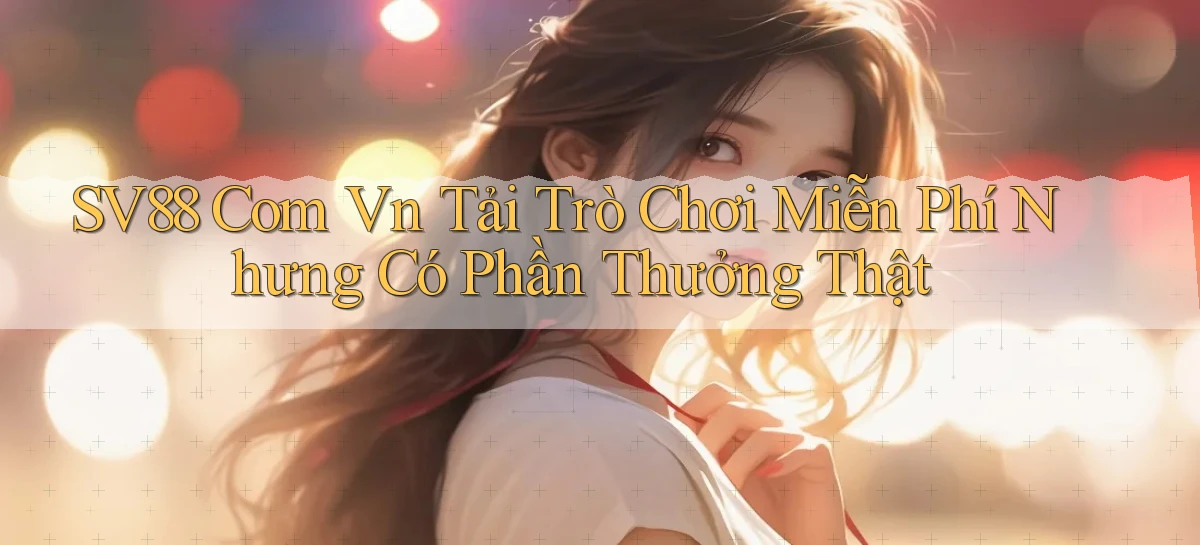 sv88 com vn tải trò chơi miễn phí nhưng có phần thưởng thật